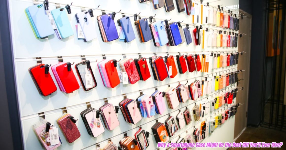 Why a Smartphone Case Might Be the Best Gift You'll Ever Give
